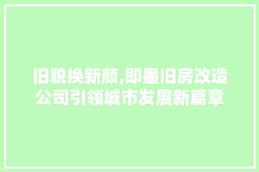 旧貌换新颜,即墨旧房改造公司引领城市发展新篇章