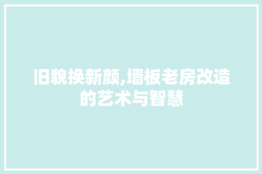 旧貌换新颜,墙板老房改造的艺术与智慧