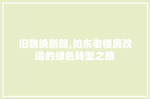 旧貌换新颜,如东老楼房改造的绿色转型之路