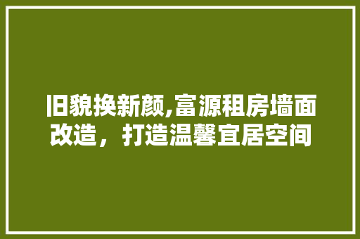旧貌换新颜,富源租房墙面改造，打造温馨宜居空间