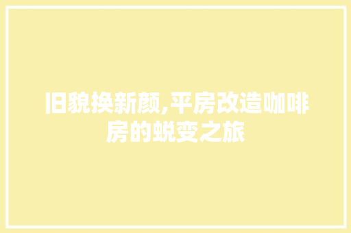 旧貌换新颜,平房改造咖啡房的蜕变之旅