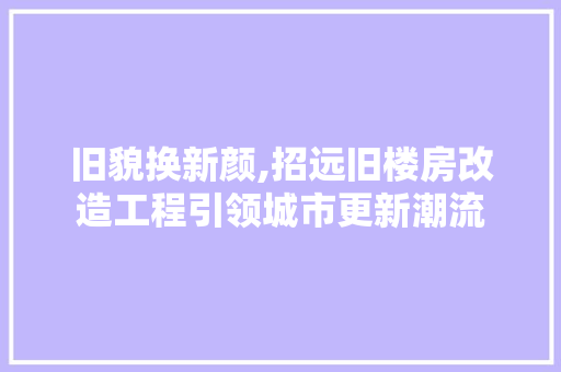 旧貌换新颜,招远旧楼房改造工程引领城市更新潮流 综合便民
