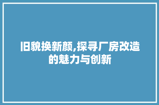 旧貌换新颜,探寻厂房改造的魅力与创新 厨房维修
