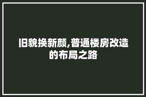 旧貌换新颜,普通楼房改造的布局之路 家电维修