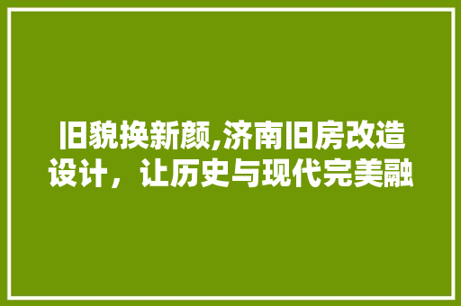 旧貌换新颜,济南旧房改造设计，让历史与现代完美融合