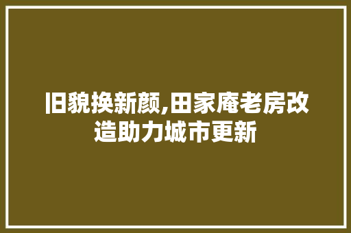 旧貌换新颜,田家庵老房改造助力城市更新