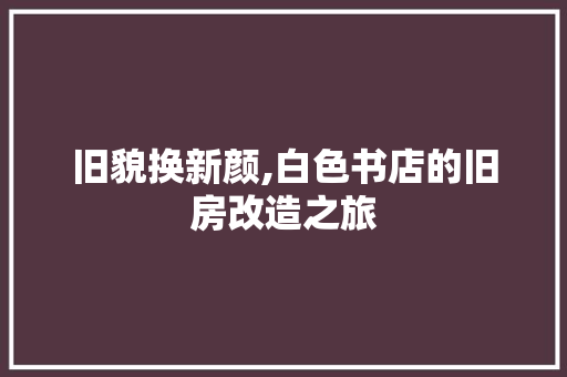 旧貌换新颜,白色书店的旧房改造之旅