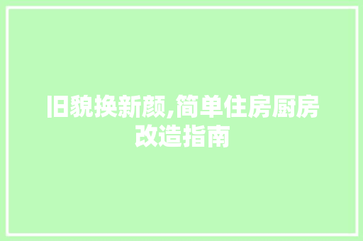 旧貌换新颜,简单住房厨房改造指南