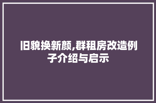 旧貌换新颜,群租房改造例子介绍与启示 综合便民