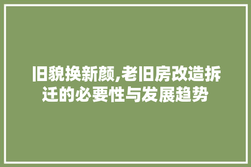旧貌换新颜,老旧房改造拆迁的必要性与发展趋势