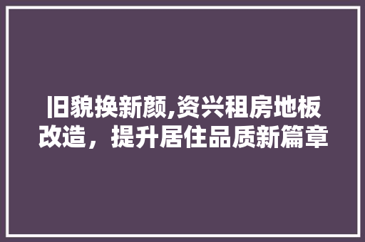 旧貌换新颜,资兴租房地板改造，提升居住品质新篇章