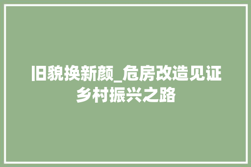 旧貌换新颜_危房改造见证乡村振兴之路