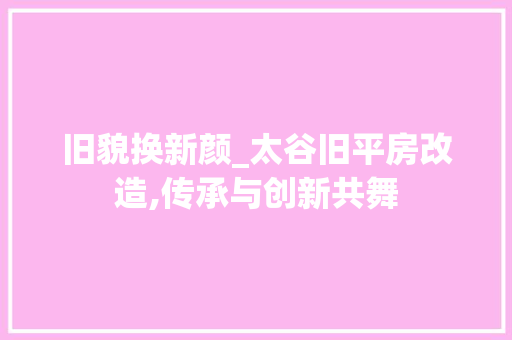 旧貌换新颜_太谷旧平房改造,传承与创新共舞