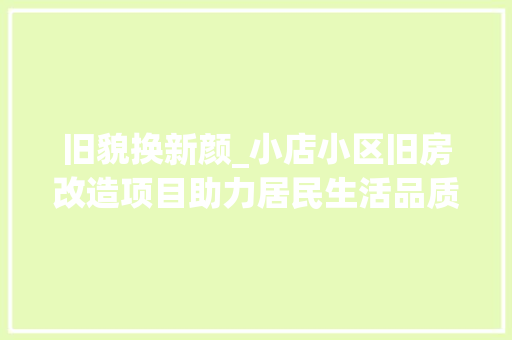 旧貌换新颜_小店小区旧房改造项目助力居民生活品质提升
