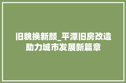 旧貌换新颜_平潭旧房改造助力城市发展新篇章