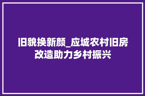 旧貌换新颜_应城农村旧房改造助力乡村振兴