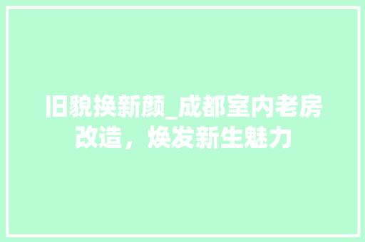 旧貌换新颜_成都室内老房改造，焕发新生魅力