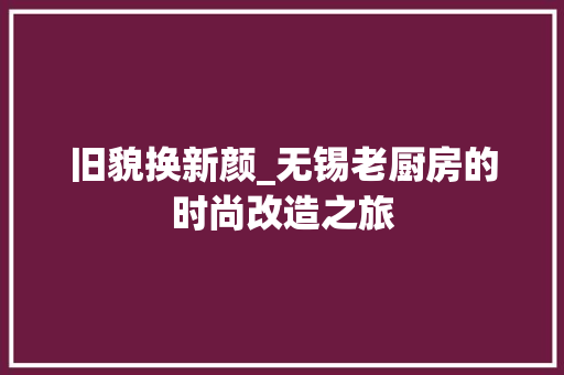 旧貌换新颜_无锡老厨房的时尚改造之旅