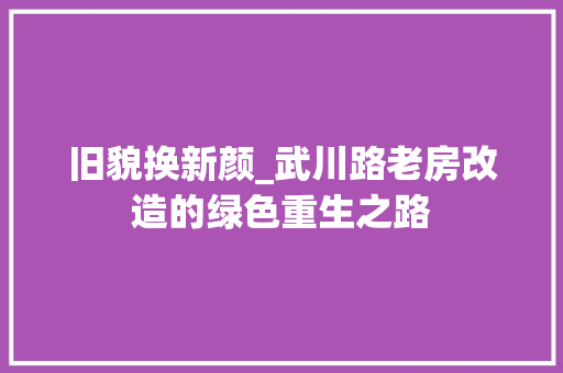 旧貌换新颜_武川路老房改造的绿色重生之路 家电维修