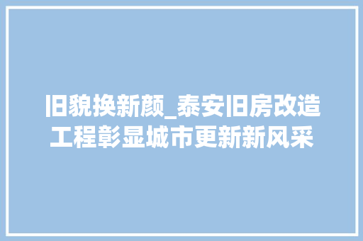 旧貌换新颜_泰安旧房改造工程彰显城市更新新风采 家电维修