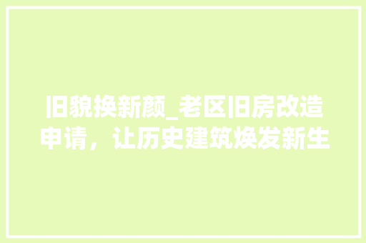 旧貌换新颜_老区旧房改造申请，让历史建筑焕发新生