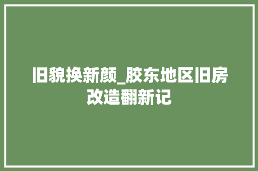 旧貌换新颜_胶东地区旧房改造翻新记