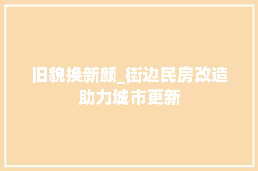 旧貌换新颜_街边民房改造助力城市更新
