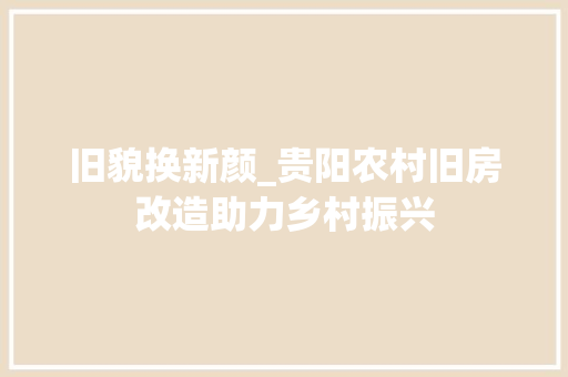 旧貌换新颜_贵阳农村旧房改造助力乡村振兴