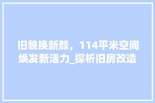 旧貌换新颜，114平米空间焕发新活力_探析旧房改造的艺术与智慧 厨房维修