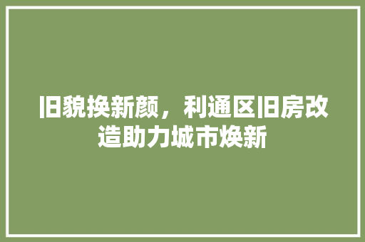 旧貌换新颜，利通区旧房改造助力城市焕新