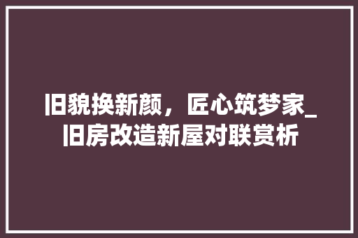 旧貌换新颜，匠心筑梦家_旧房改造新屋对联赏析