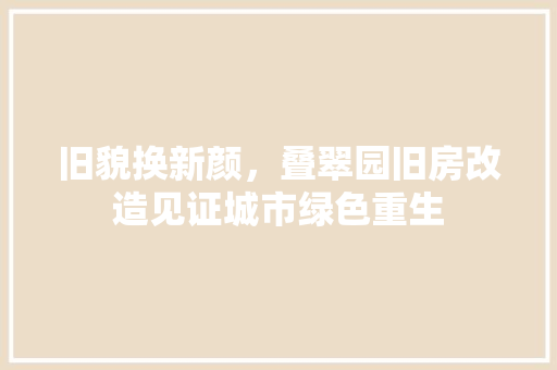旧貌换新颜，叠翠园旧房改造见证城市绿色重生
