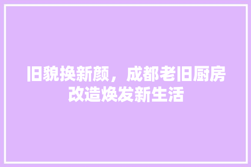 旧貌换新颜，成都老旧厨房改造焕发新生活