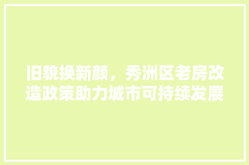 旧貌换新颜，秀洲区老房改造政策助力城市可持续发展 家电维修