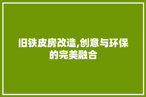 旧铁皮房改造,创意与环保的完美融合