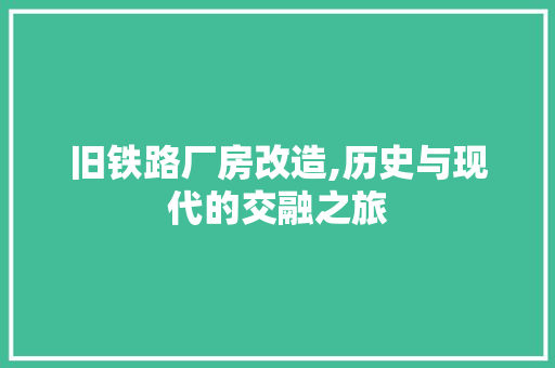 旧铁路厂房改造,历史与现代的交融之旅