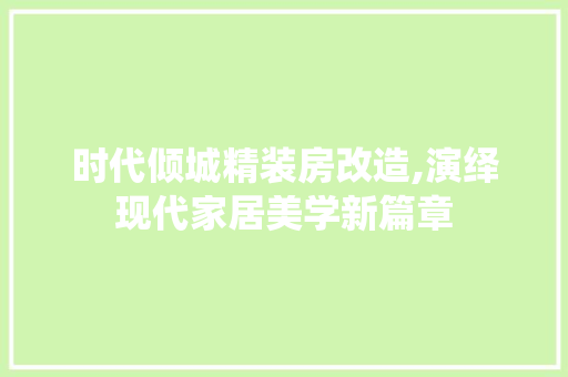 时代倾城精装房改造,演绎现代家居美学新篇章 综合便民
