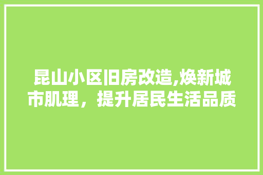 昆山小区旧房改造,焕新城市肌理，提升居民生活品质