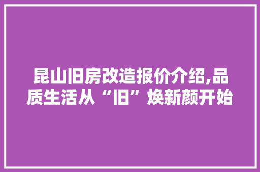 昆山旧房改造报价介绍,品质生活从“旧”焕新颜开始 墙体维修