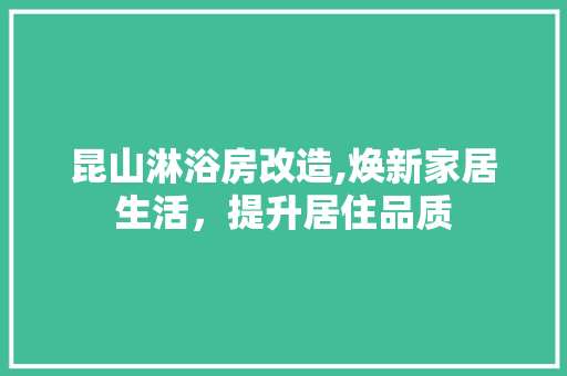 昆山淋浴房改造,焕新家居生活，提升居住品质