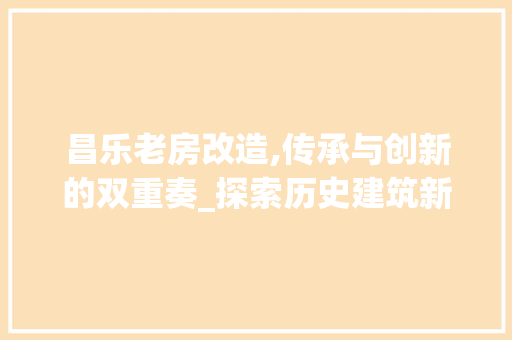 昌乐老房改造,传承与创新的双重奏_探索历史建筑新生命 墙体维修