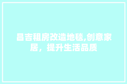 昌吉租房改造地毯,创意家居，提升生活品质 墙体维修