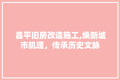昌平旧房改造施工,焕新城市肌理，传承历史文脉