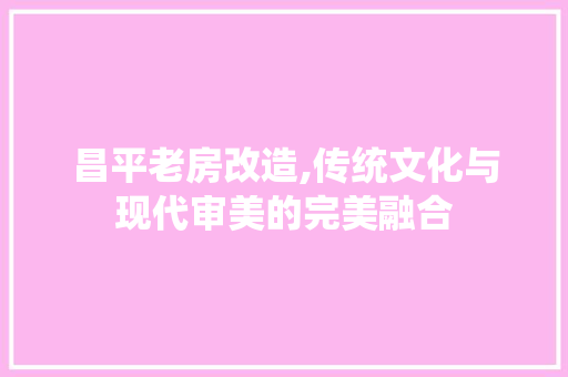 昌平老房改造,传统文化与现代审美的完美融合