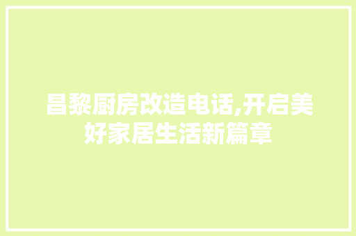 昌黎厨房改造电话,开启美好家居生活新篇章 家电维修