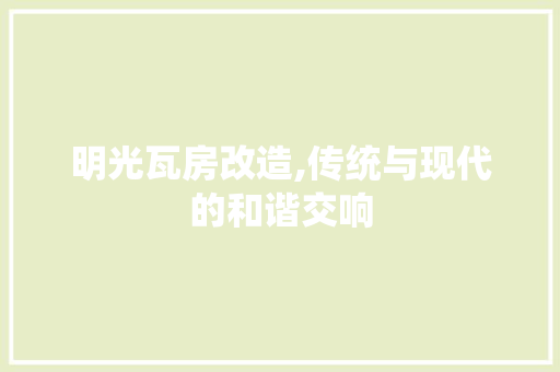 明光瓦房改造,传统与现代的和谐交响