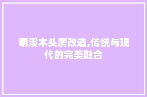 明溪木头房改造,传统与现代的完美融合