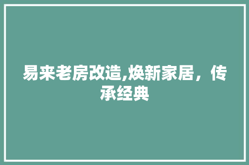 易来老房改造,焕新家居，传承经典 综合便民