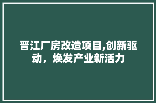 晋江厂房改造项目,创新驱动，焕发产业新活力 综合便民