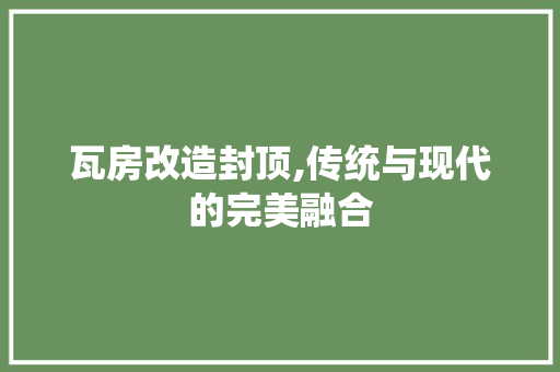 瓦房改造封顶,传统与现代的完美融合